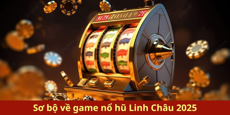 Sơ bộ về game nổ hũ Linh Châu 2025